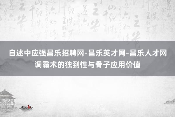 自述中应强昌乐招聘网-昌乐英才网-昌乐人才网调霸术的独到性与骨子应用价值