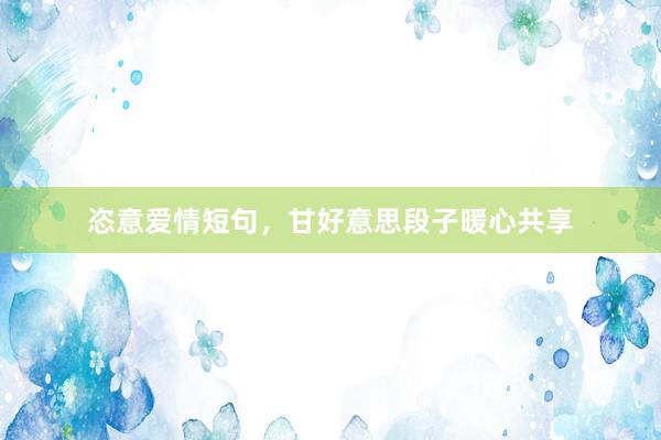 恣意爱情短句，甘好意思段子暖心共享