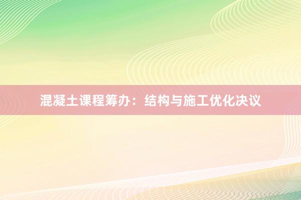 混凝土课程筹办：结构与施工优化决议