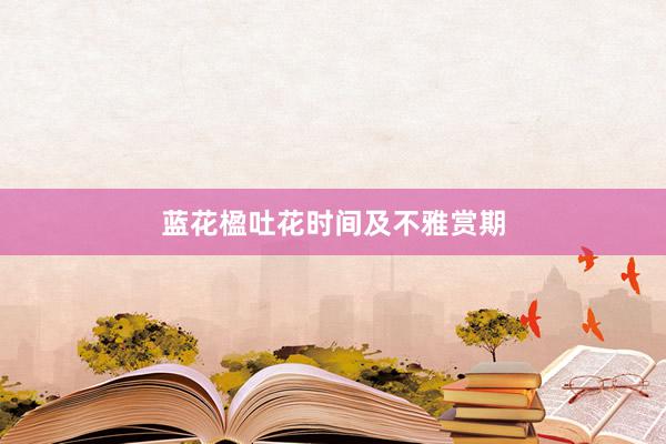 蓝花楹吐花时间及不雅赏期