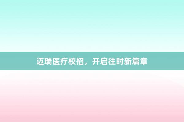 迈瑞医疗校招，开启往时新篇章