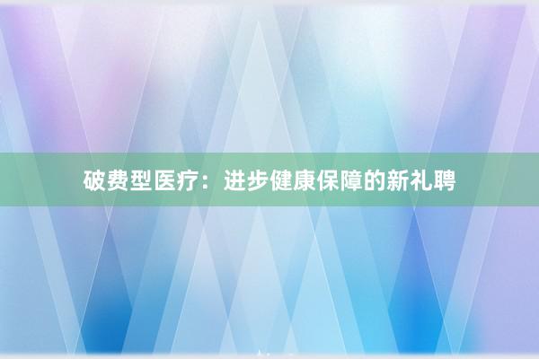 破费型医疗：进步健康保障的新礼聘