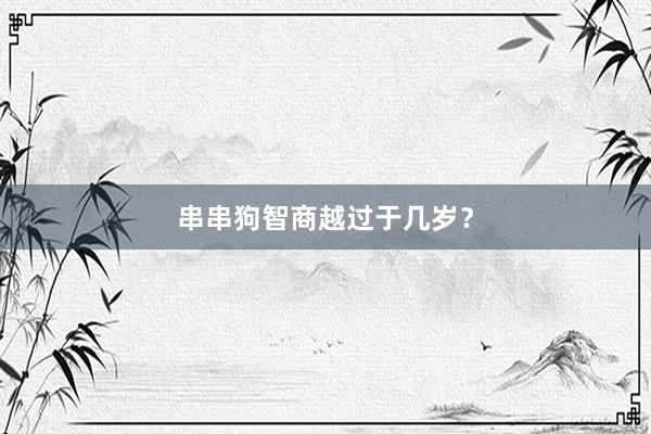 串串狗智商越过于几岁？
