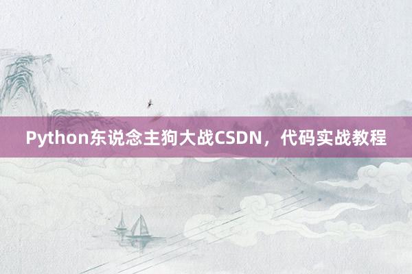 Python东说念主狗大战CSDN，代码实战教程