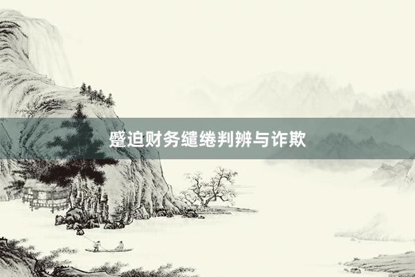 蹙迫财务缱绻判辨与诈欺